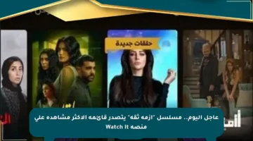 عاجل اليوم.. مسلسل “أزمة ثقة” يتصدر قائمة الأكثر مشاهدة على منصة Watch It